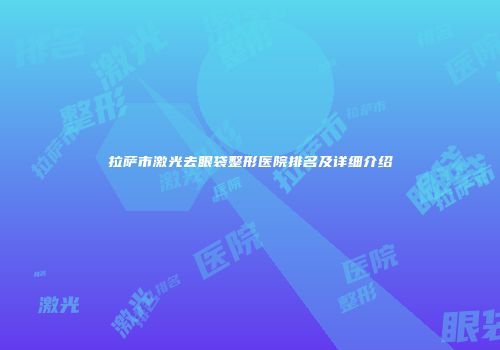 拉萨市激光去眼袋整形医院排名及详细介绍