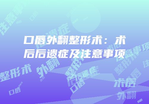口唇外翻整形术：术后后遗症及注意事项