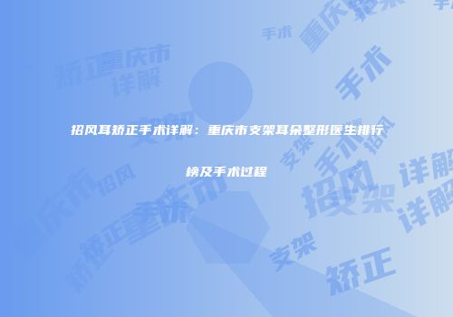 招风耳矫正手术详解：重庆市支架耳朵整形医生排行榜及手术过程