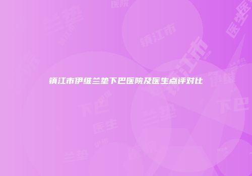 镇江市伊维兰垫下巴医院及医生点评对比
