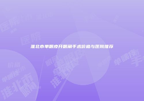 淮北市单眼皮开眼角手术价格与医院推荐
