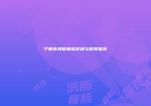 宁德市消脂瘦脸价格与医院推荐