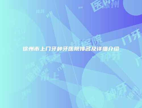 徐州市上门牙种牙医院排名及详细介绍