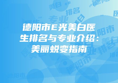 德阳市E光美白医生排名与专业介绍：美丽蜕变指南