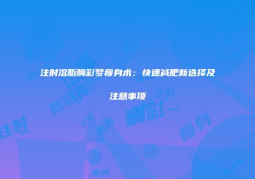 注射溶脂酶彩梦瘦身术：快速减肥新选择及注意事项