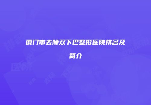 厦门市去除双下巴整形医院排名及简介