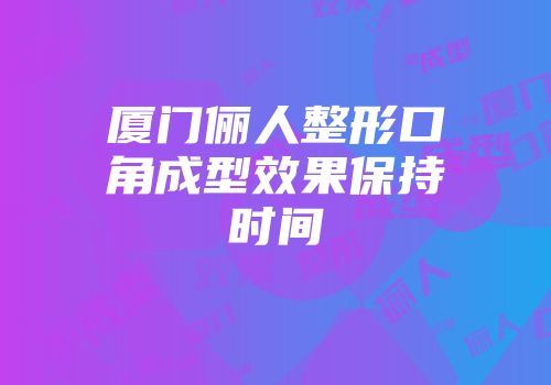 厦门俪人整形口角成型效果保持时间