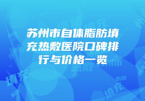 苏州市自体脂肪填充热敷医院口碑排行与价格一览