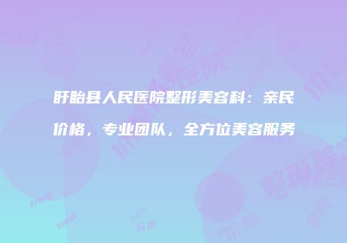 盱眙县人民医院整形美容科：亲民价格，专业团队，全方位美容服务