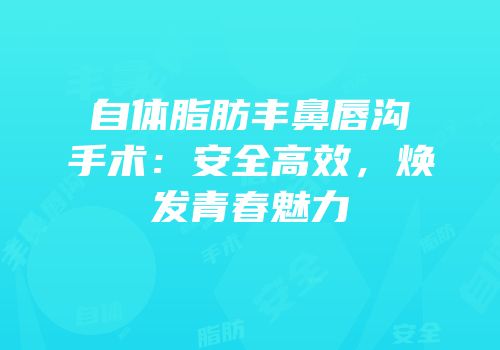 自体脂肪丰鼻唇沟手术：安全高效，焕发青春魅力