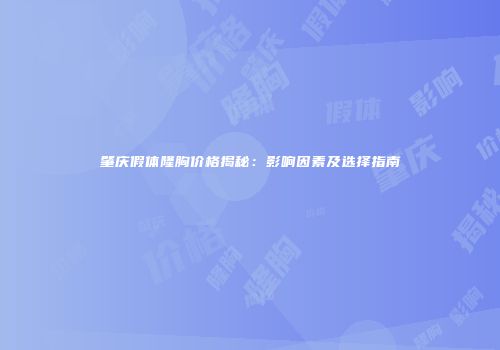 肇庆假体隆胸价格揭秘：影响因素及选择指南