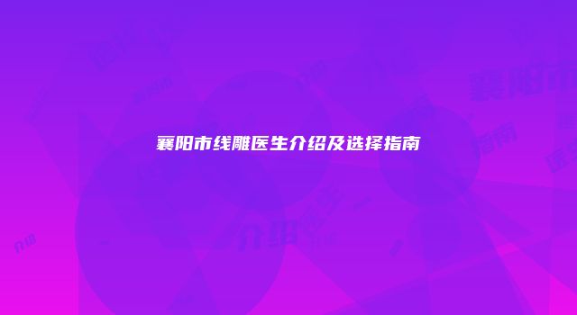 襄阳市线雕医生介绍及选择指南