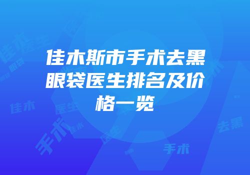 佳木斯市手术去黑眼袋医生排名及价格一览