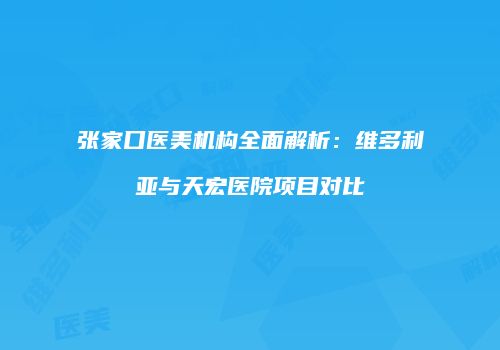 张家口医美机构全面解析：维多利亚与天宏医院项目对比