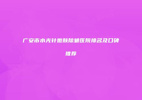 广安市水光针嫩肤除皱医院排名及口碑推荐