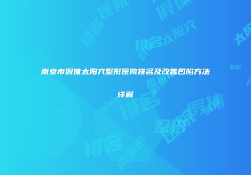 南京市假体太阳穴整形医院排名及改善凹陷方法详解
