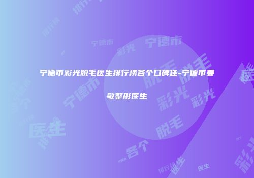 宁德市彩光脱毛医生排行榜各个口碑佳-宁德市姜敏整形医生