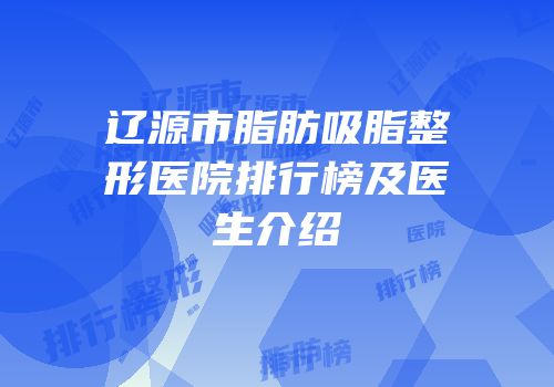 辽源市脂肪吸脂整形医院排行榜及医生介绍