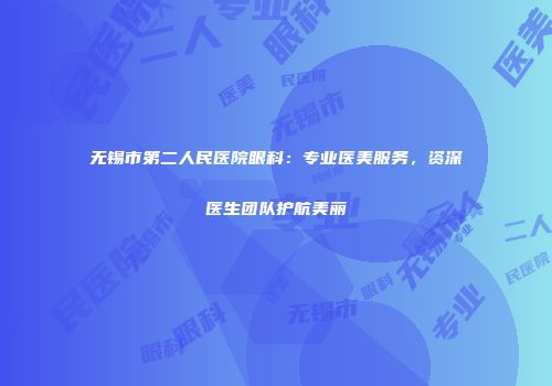 无锡市第二人民医院眼科：专业医美服务，资深医生团队护航美丽