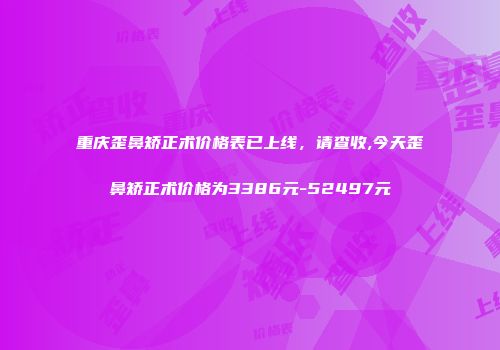 重庆歪鼻矫正术价格表已上线，请查收,今天歪鼻矫正术价格为3386元-52497元