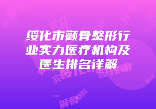 绥化市颧骨整形行业实力医疗机构及医生排名详解