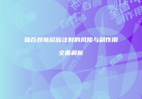 瑞百颜玻尿酸注射的风险与副作用全面解析