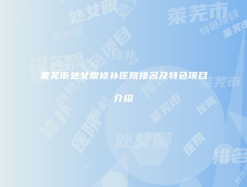 莱芜市处女膜修补医院排名及特色项目介绍