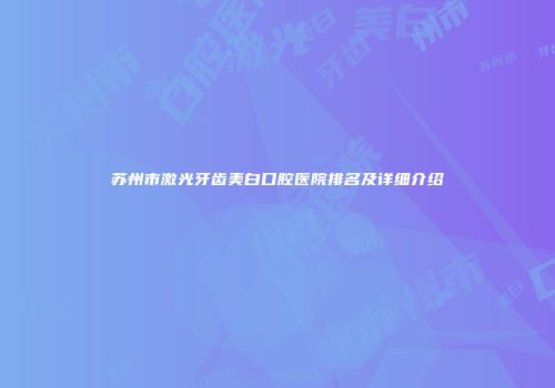 苏州市激光牙齿美白口腔医院排名及详细介绍