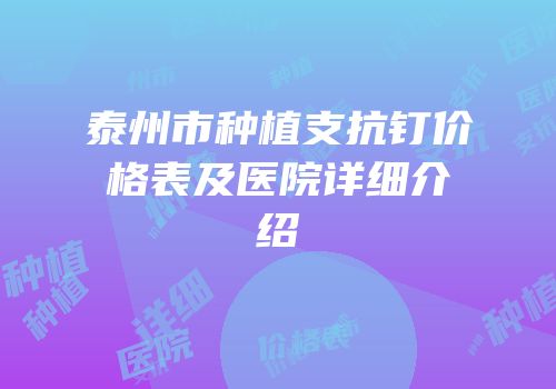 泰州市种植支抗钉价格表及医院详细介绍