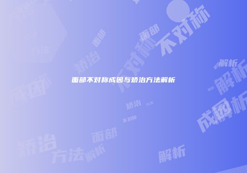 面部不对称成因与矫治方法解析