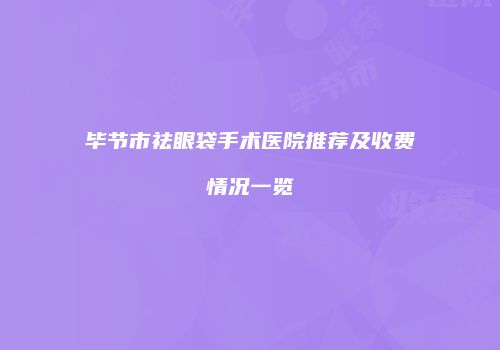 毕节市祛眼袋手术医院推荐及收费情况一览