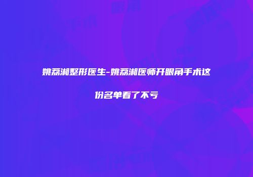 姚荔湘整形医生-姚荔湘医师开眼角手术这份名单看了不亏