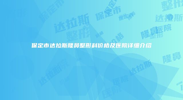保定市达拉斯隆鼻整形科价格及医院详细介绍