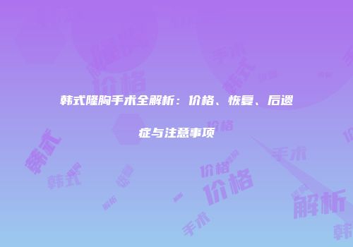 韩式隆胸手术全解析：价格、恢复、后遗症与注意事项