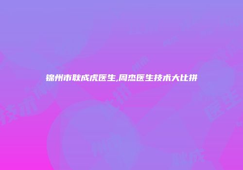 锦州市耿成虎医生,周杰医生技术大比拼
