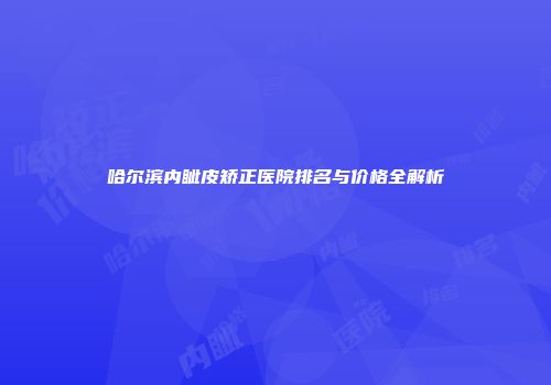 哈尔滨内眦皮矫正医院排名与价格全解析