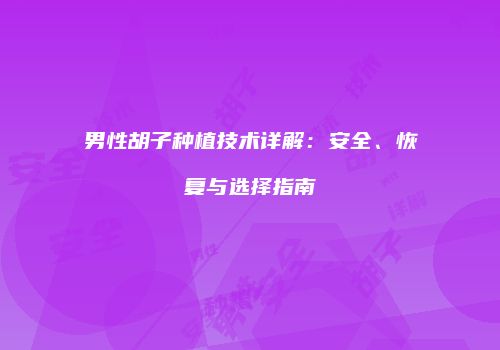 男性胡子种植技术详解：安全、恢复与选择指南