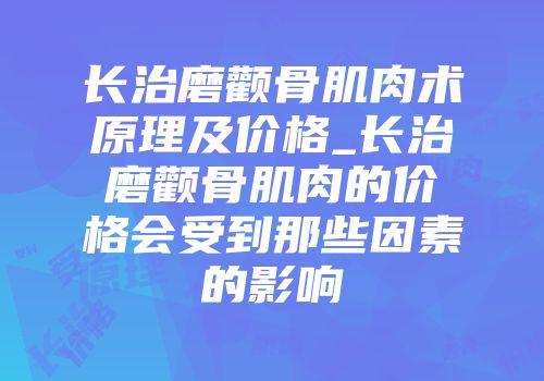 长治磨颧骨肌肉术原理及价格_长治磨颧骨肌肉的价格会受到那些因素的影响