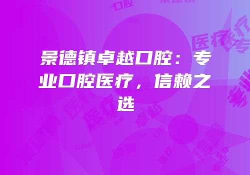 景德镇卓越口腔：专业口腔医疗，信赖之选