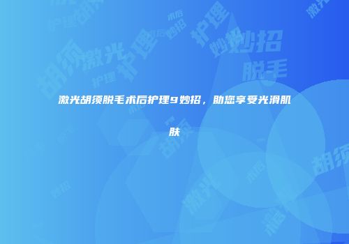 激光胡须脱毛术后护理9妙招，助您享受光滑肌肤