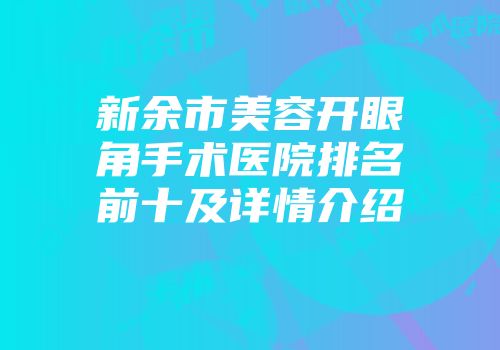 新余市美容开眼角手术医院排名前十及详情介绍