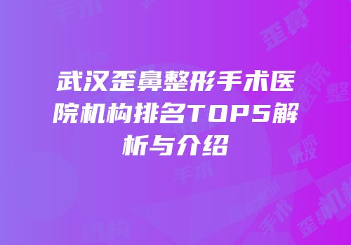 武汉歪鼻整形手术医院机构排名TOP5解析与介绍