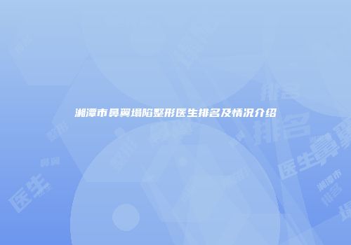 湘潭市鼻翼塌陷整形医生排名及情况介绍