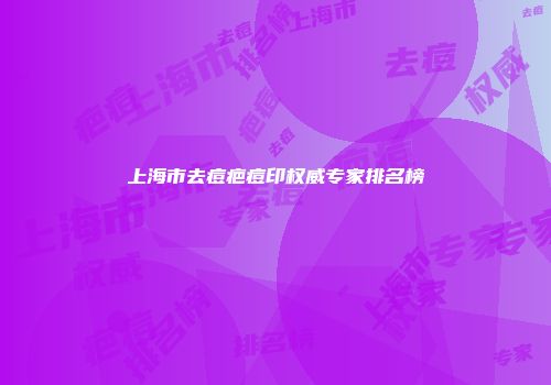 上海市去痘疤痘印权威专家排名榜