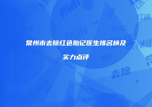 常州市去除红色胎记医生排名榜及实力点评