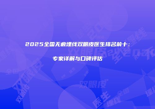 2025全国无痕埋线双眼皮医生排名前十：专家详解与口碑评估