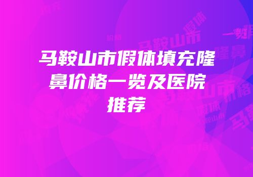 马鞍山市假体填充隆鼻价格一览及医院推荐