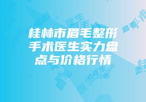 桂林市眉毛整形手术医生实力盘点与价格行情
