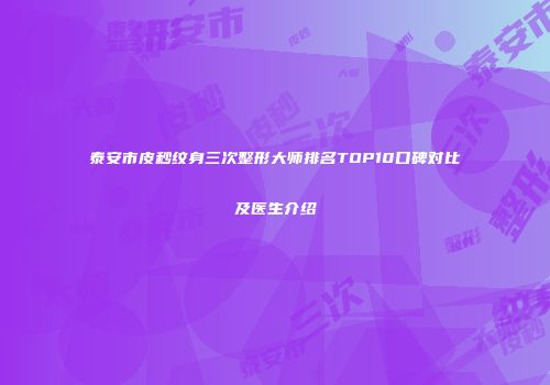 泰安市皮秒纹身三次整形大师排名TOP10口碑对比及医生介绍