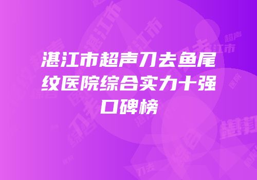 湛江市超声刀去鱼尾纹医院综合实力十强口碑榜
